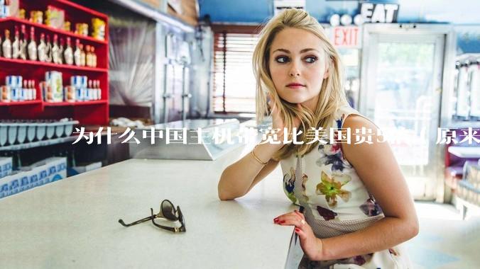 为什么中国主机带宽比美国贵5倍（原来错误的10000倍），比如阿里云？